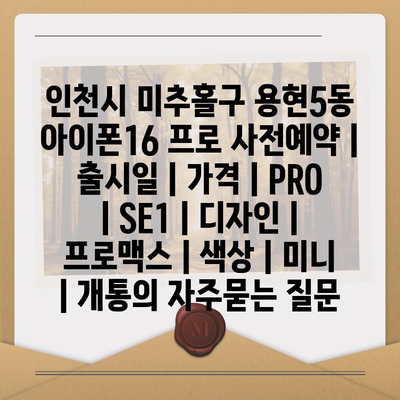 인천시 미추홀구 용현5동 아이폰16 프로 사전예약 | 출시일 | 가격 | PRO | SE1 | 디자인 | 프로맥스 | 색상 | 미니 | 개통