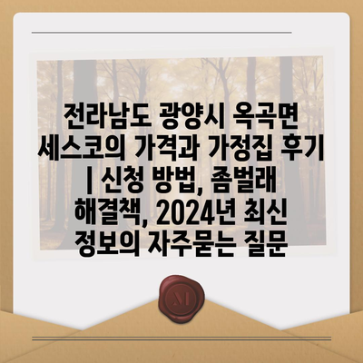 전라남도 광양시 옥곡면 세스코의 가격과 가정집 후기 | 신청 방법, 좀벌래 해결책, 2024년 최신 정보