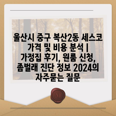 울산시 중구 복산2동 세스코 가격 및 비용 분석 | 가정집 후기, 원룸 신청, 좀벌래 진단 정보 2024