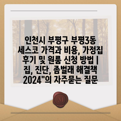 인천시 부평구 부평3동 세스코 가격과 비용, 가정집 후기 및 원룸 신청 방법 | 집, 진단, 좀벌래 해결책 2024"