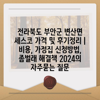 전라북도 부안군 변산면 세스코 가격 및 후기정리 | 비용, 가정집 신청방법, 좀벌래 해결책 2024