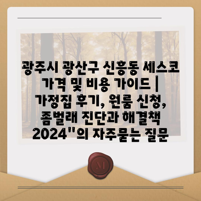 광주시 광산구 신흥동 세스코 가격 및 비용 가이드 | 가정집 후기, 원룸 신청, 좀벌래 진단과 해결책 2024"