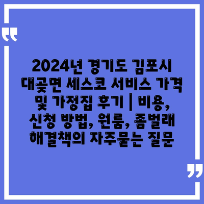 2024년 경기도 김포시 대곶면 세스코 서비스 가격 및 가정집 후기 | 비용, 신청 방법, 원룸, 좀벌래 해결책