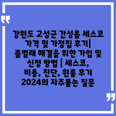 강원도 고성군 간성읍 세스코 가격 및 가정집 후기| 좀벌래 해결을 위한 가입 및 신청 방법 | 세스코, 비용, 진단, 원룸 후기 2024