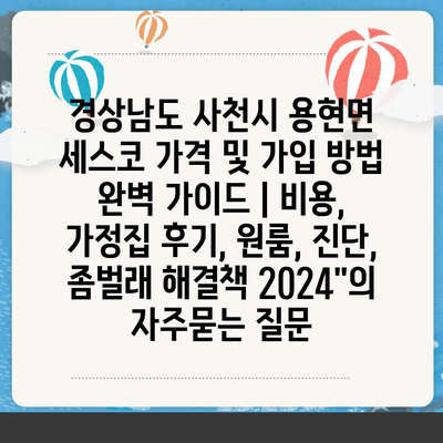 경상남도 사천시 용현면 세스코 가격 및 가입 방법 완벽 가이드 | 비용, 가정집 후기, 원룸, 진단, 좀벌래 해결책 2024"