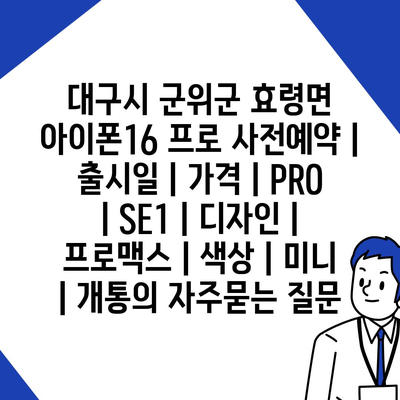 대구시 군위군 효령면 아이폰16 프로 사전예약 | 출시일 | 가격 | PRO | SE1 | 디자인 | 프로맥스 | 색상 | 미니 | 개통