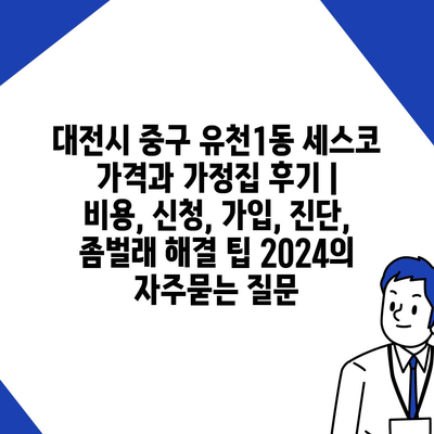 대전시 중구 유천1동 세스코 가격과 가정집 후기 | 비용, 신청, 가입, 진단, 좀벌래 해결 팁 2024