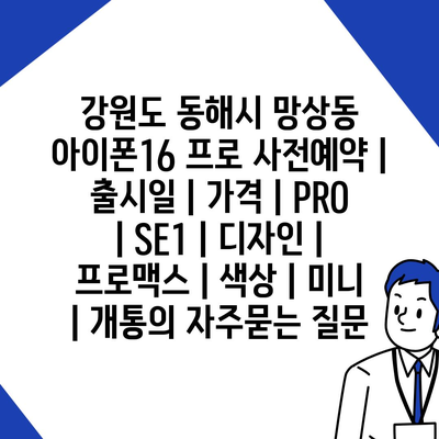 강원도 동해시 망상동 아이폰16 프로 사전예약 | 출시일 | 가격 | PRO | SE1 | 디자인 | 프로맥스 | 색상 | 미니 | 개통