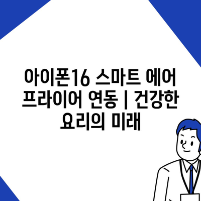 아이폰16 스마트 에어 프라이어 연동 | 건강한 요리의 미래