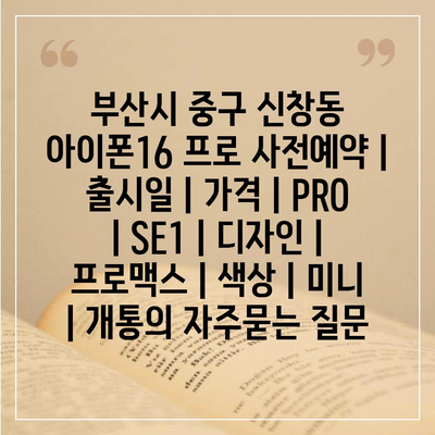 부산시 중구 신창동 아이폰16 프로 사전예약 | 출시일 | 가격 | PRO | SE1 | 디자인 | 프로맥스 | 색상 | 미니 | 개통