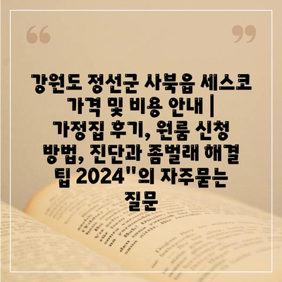 강원도 정선군 사북읍 세스코 가격 및 비용 안내 | 가정집 후기, 원룸 신청 방법, 진단과 좀벌래 해결 팁 2024"