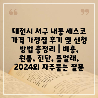 대전시 서구 내동 세스코 가격 가정집 후기 및 신청 방법 총정리 | 비용, 원룸, 진단, 좀벌래, 2024