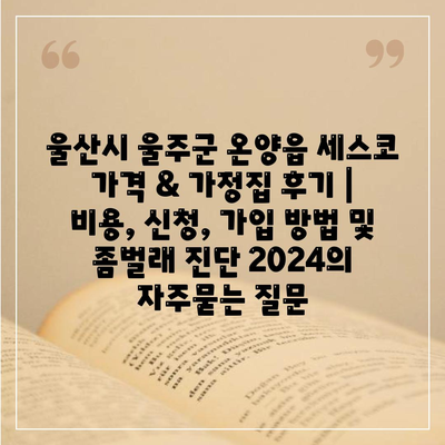 울산시 울주군 온양읍 세스코 가격 & 가정집 후기 | 비용, 신청, 가입 방법 및 좀벌래 진단 2024