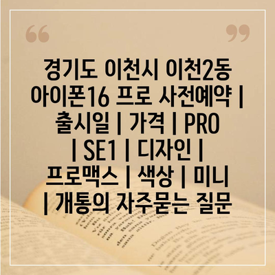 경기도 이천시 이천2동 아이폰16 프로 사전예약 | 출시일 | 가격 | PRO | SE1 | 디자인 | 프로맥스 | 색상 | 미니 | 개통