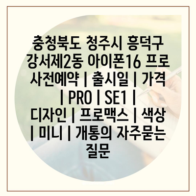 충청북도 청주시 흥덕구 강서제2동 아이폰16 프로 사전예약 | 출시일 | 가격 | PRO | SE1 | 디자인 | 프로맥스 | 색상 | 미니 | 개통