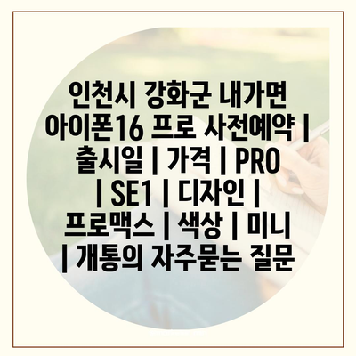 인천시 강화군 내가면 아이폰16 프로 사전예약 | 출시일 | 가격 | PRO | SE1 | 디자인 | 프로맥스 | 색상 | 미니 | 개통