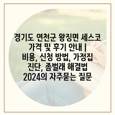 경기도 연천군 왕징면 세스코 가격 및 후기 안내 | 비용, 신청 방법, 가정집 진단, 좀벌래 해결법 2024