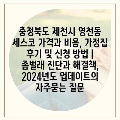 충청북도 제천시 영천동 세스코 가격과 비용, 가정집 후기 및 신청 방법 | 좀벌래 진단과 해결책, 2024년도 업데이트