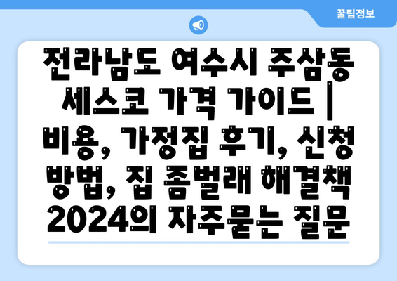 전라남도 여수시 주삼동 세스코 가격 가이드 | 비용, 가정집 후기, 신청 방법, 집 좀벌래 해결책 2024