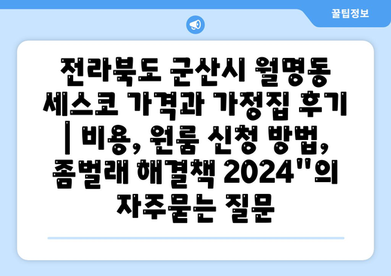 전라북도 군산시 월명동 세스코 가격과 가정집 후기 | 비용, 원룸 신청 방법, 좀벌래 해결책 2024"