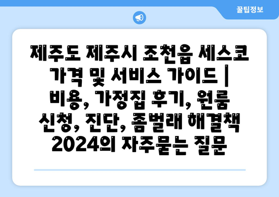 제주도 제주시 조천읍 세스코 가격 및 서비스 가이드 | 비용, 가정집 후기, 원룸 신청, 진단, 좀벌래 해결책 2024