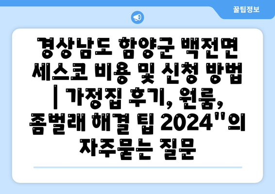 경상남도 함양군 백전면 세스코 비용 및 신청 방법 | 가정집 후기, 원룸, 좀벌래 해결 팁 2024"