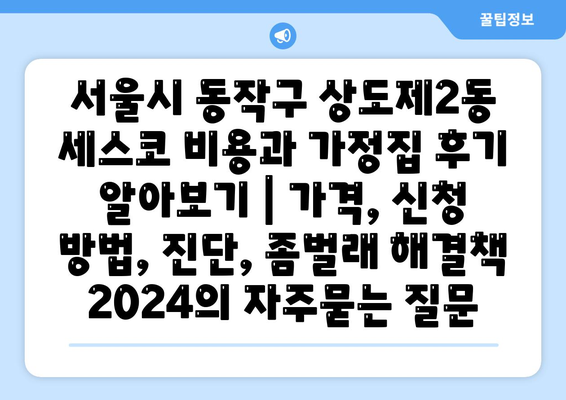 서울시 동작구 상도제2동 세스코 비용과 가정집 후기 알아보기 | 가격, 신청 방법, 진단, 좀벌래 해결책 2024