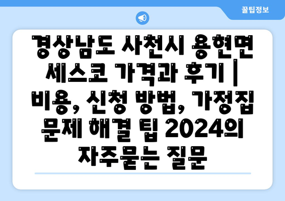 경상남도 사천시 용현면 세스코 가격과 후기 | 비용, 신청 방법, 가정집 문제 해결 팁 2024