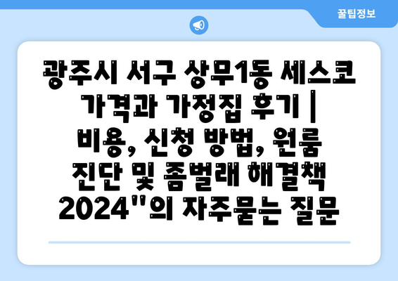 광주시 서구 상무1동 세스코 가격과 가정집 후기 | 비용, 신청 방법, 원룸 진단 및 좀벌래 해결책 2024"