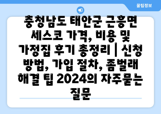 충청남도 태안군 근흥면 세스코 가격, 비용 및 가정집 후기 총정리 | 신청 방법, 가입 절차, 좀벌래 해결 팁 2024