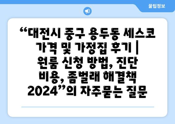 “대전시 중구 용두동 세스코 가격 및 가정집 후기 | 원룸 신청 방법, 진단 비용, 좀벌래 해결책 2024”