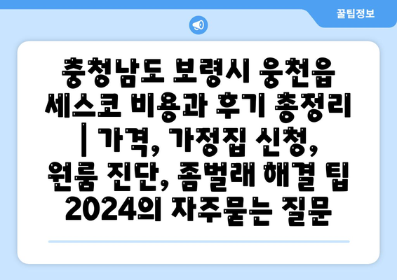 충청남도 보령시 웅천읍 세스코 비용과 후기 총정리 | 가격, 가정집 신청, 원룸 진단, 좀벌래 해결 팁 2024