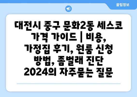 대전시 중구 문화2동 세스코 가격 가이드 | 비용, 가정집 후기, 원룸 신청 방법, 좀벌래 진단 2024