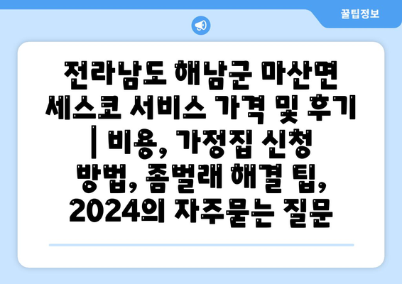 전라남도 해남군 마산면 세스코 서비스 가격 및 후기 | 비용, 가정집 신청 방법, 좀벌래 해결 팁, 2024