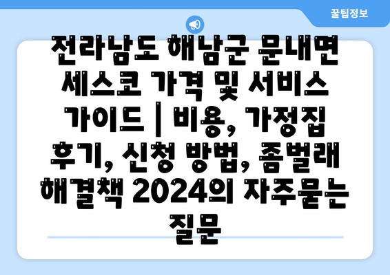 전라남도 해남군 문내면 세스코 가격 및 서비스 가이드 | 비용, 가정집 후기, 신청 방법, 좀벌래 해결책 2024