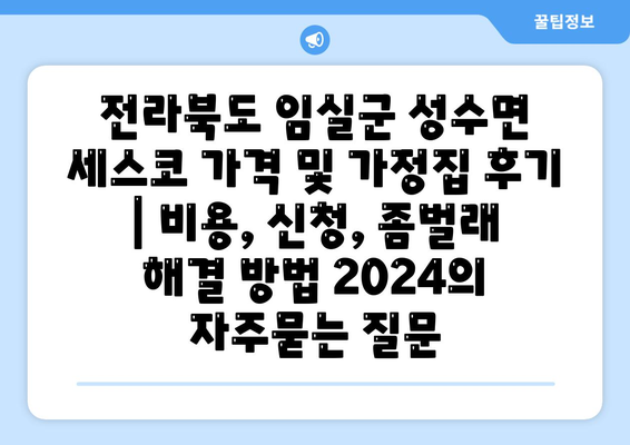 전라북도 임실군 성수면 세스코 가격 및 가정집 후기 | 비용, 신청, 좀벌래 해결 방법 2024