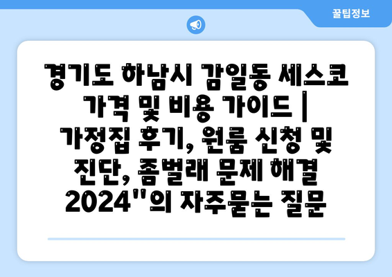 경기도 하남시 감일동 세스코 가격 및 비용 가이드 | 가정집 후기, 원룸 신청 및 진단, 좀벌래 문제 해결 2024"