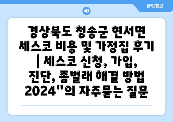 경상북도 청송군 현서면 세스코 비용 및 가정집 후기 | 세스코 신청, 가입, 진단, 좀벌래 해결 방법 2024"