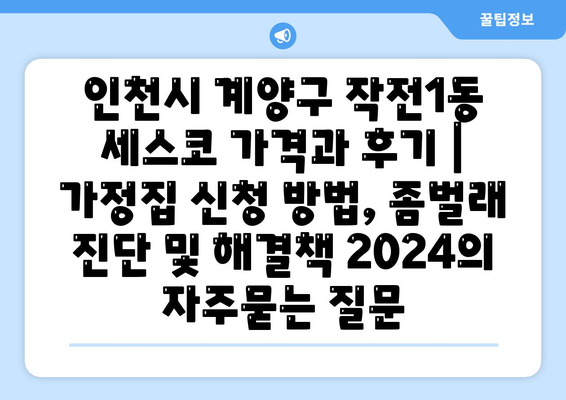 인천시 계양구 작전1동 세스코 가격과 후기 | 가정집 신청 방법, 좀벌래 진단 및 해결책 2024