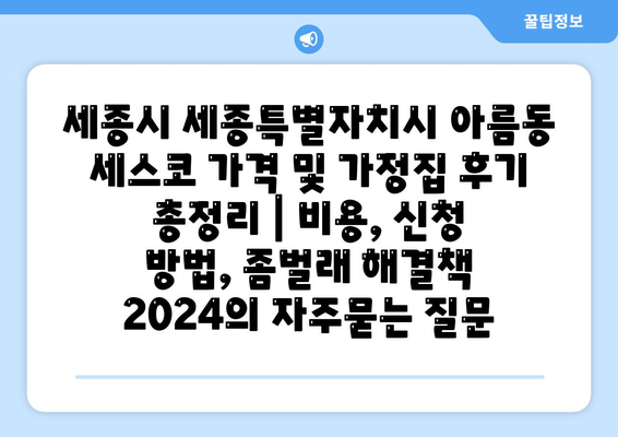 세종시 세종특별자치시 아름동 세스코 가격 및 가정집 후기 총정리 | 비용, 신청 방법, 좀벌래 해결책 2024