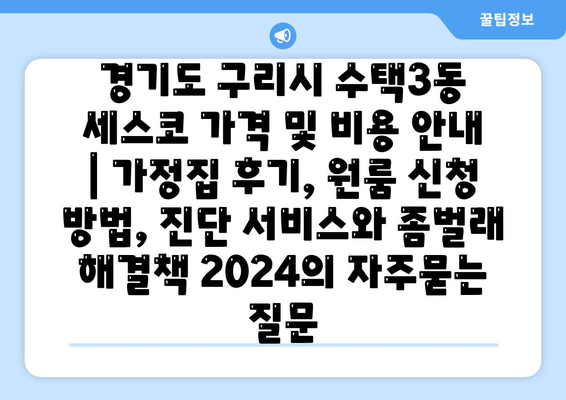 경기도 구리시 수택3동 세스코 가격 및 비용 안내 | 가정집 후기, 원룸 신청 방법, 진단 서비스와 좀벌래 해결책 2024