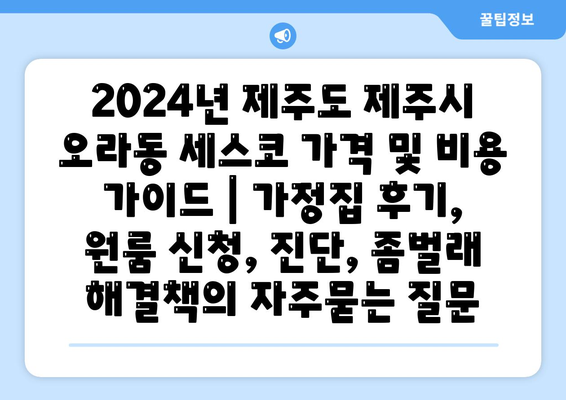 2024년 제주도 제주시 오라동 세스코 가격 및 비용 가이드 | 가정집 후기, 원룸 신청, 진단, 좀벌래 해결책