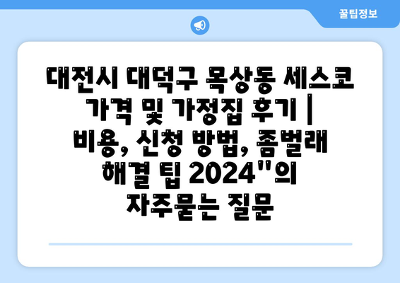 대전시 대덕구 목상동 세스코 가격 및 가정집 후기 | 비용, 신청 방법, 좀벌래 해결 팁 2024"