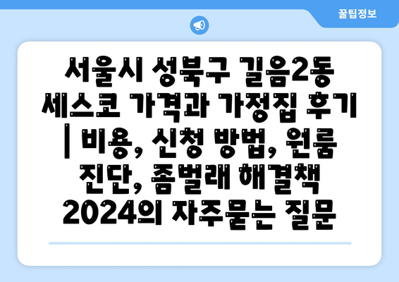 서울시 성북구 길음2동 세스코 가격과 가정집 후기 | 비용, 신청 방법, 원룸 진단, 좀벌래 해결책 2024