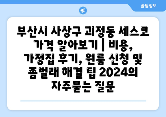 부산시 사상구 괴정동 세스코 가격 알아보기 | 비용, 가정집 후기, 원룸 신청 및 좀벌래 해결 팁 2024