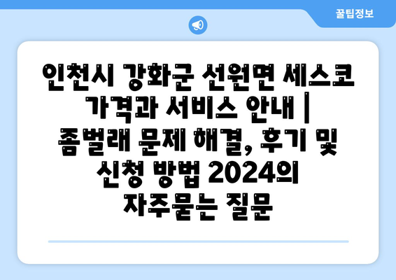 인천시 강화군 선원면 세스코 가격과 서비스 안내 | 좀벌래 문제 해결, 후기 및 신청 방법 2024