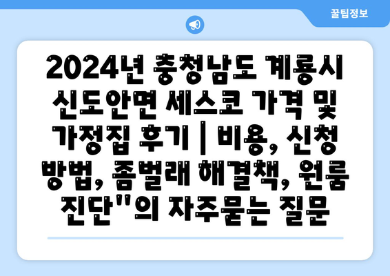 2024년 충청남도 계룡시 신도안면 세스코 가격 및 가정집 후기 | 비용, 신청 방법, 좀벌래 해결책, 원룸 진단"