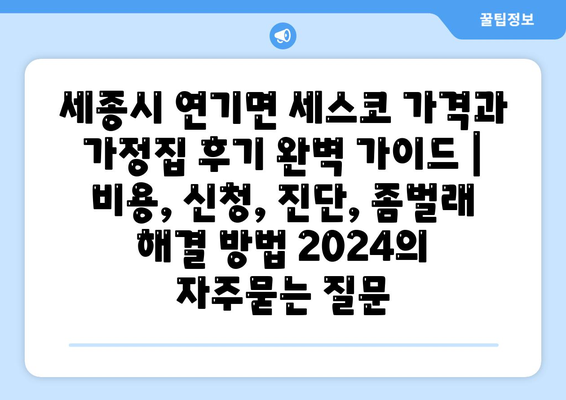 세종시 연기면 세스코 가격과 가정집 후기 완벽 가이드 | 비용, 신청, 진단, 좀벌래 해결 방법 2024