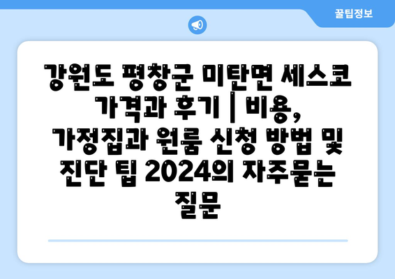 강원도 평창군 미탄면 세스코 가격과 후기 | 비용, 가정집과 원룸 신청 방법 및 진단 팁 2024