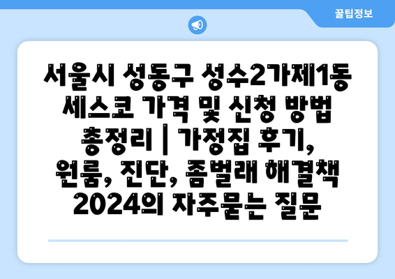 서울시 성동구 성수2가제1동 세스코 가격 및 신청 방법 총정리 | 가정집 후기, 원룸, 진단, 좀벌래 해결책 2024